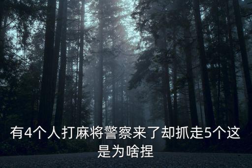有4個人打麻將警察來了卻抓走5個這是為啥捏