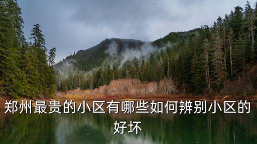 鄭州最貴的小區有哪些如何辨別小區的好壞