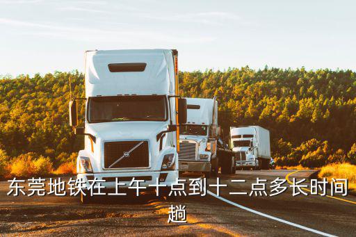 東莞地鐵在上午十點到十二點多長時間趟