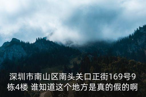 深圳市南山區(qū)南頭關(guān)口正街169號9棟4樓 誰知道這個地方是真的假的啊
