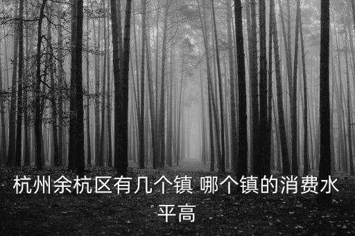 余杭哪個鎮房價最高，杭州市余杭區塘棲鎮都是民房嗎房價怎么樣想找一室帶衛生間的有嗎