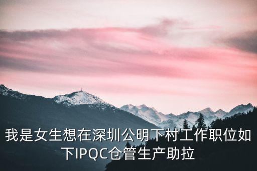 我是女生想在深圳公明下村工作職位如下IPQC倉管生產助拉