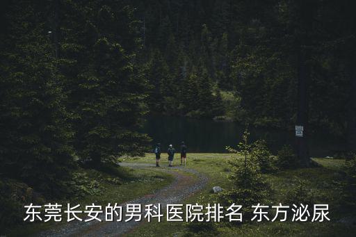 東莞長安的男科醫院排名 東方泌尿