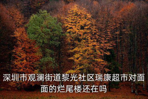 深圳市觀瀾街道黎光社區瑞康超市對面面的爛尾樓還在嗎