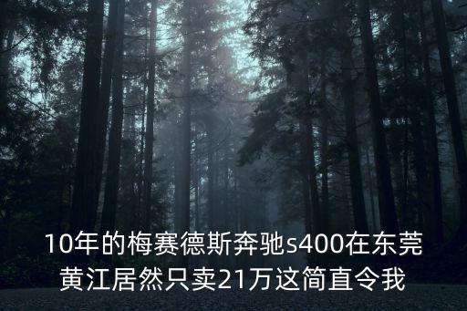 10年的梅賽德斯奔馳s400在東莞黃江居然只賣21萬這簡直令我