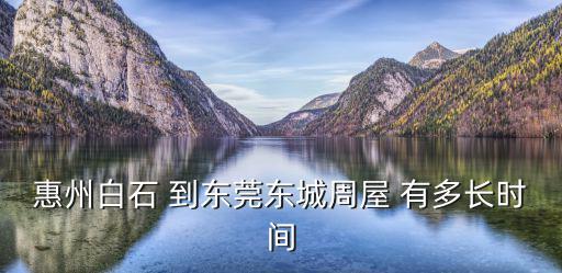 惠州白石 到東莞東城周屋 有多長時間
