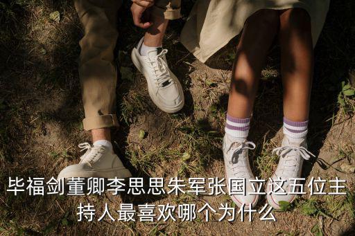 畢福劍董卿李思思朱軍張國立這五位主持人最喜歡哪個為什么