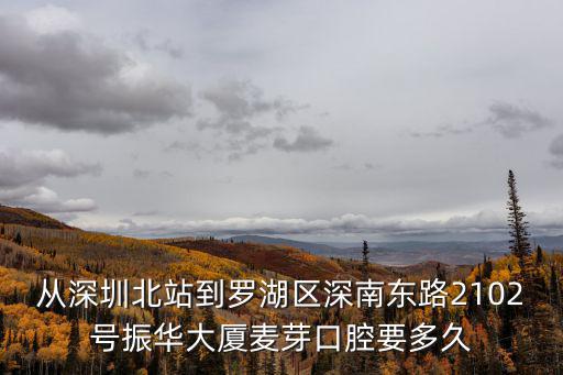 從深圳北站到羅湖區深南東路2102號振華大廈麥芽口腔要多久