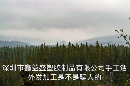 深圳市鑫益盛塑膠制品有限公司手工活外發(fā)加工是不是騙人的