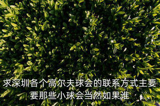 求深圳各個(gè)高爾夫球會(huì)的聯(lián)系方式主要要那些小球會(huì)當(dāng)然如果誰