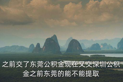 之前交了東莞公積金現(xiàn)在又交深圳公積金之前東莞的能不能提取