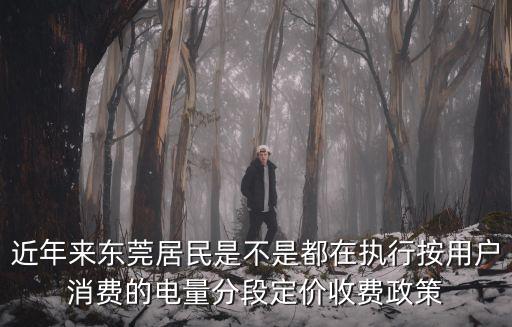 近年來東莞居民是不是都在執行按用戶消費的電量分段定價收費政策