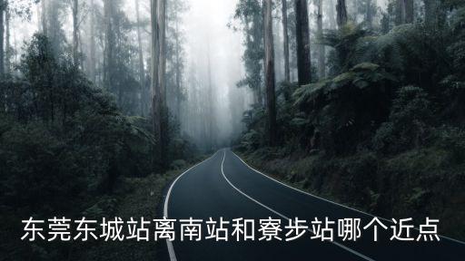東莞東城站離南站和寮步站哪個近點