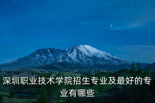 深圳職業技術學院招生專業及最好的專業有哪些