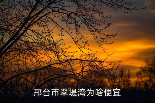 邢臺市翠堤灣為啥便宜