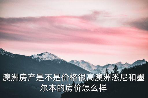 澳洲房產是不是價格很高澳洲悉尼和墨爾本的房價怎么樣