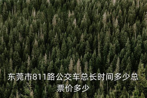 東莞市811路公交車總長(zhǎng)時(shí)間多少總票價(jià)多少