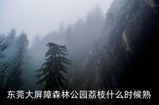東莞大屏障森林公園荔枝什么時候熟