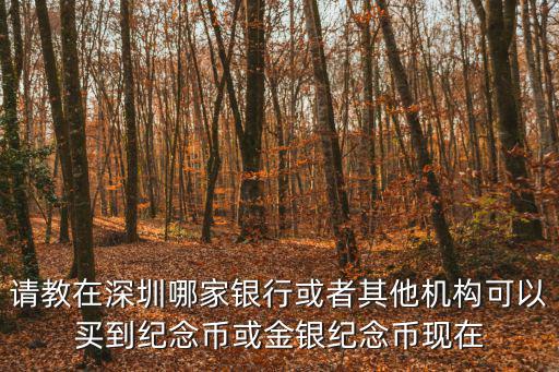 中國金幣深圳有限公司，請教在深圳哪家銀行或者其他機構可以買到紀念幣或金銀紀念幣現在