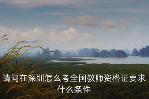 請問在深圳怎么考全國教師資格證要求什么條件