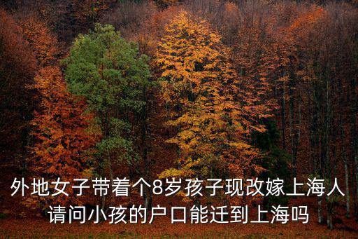 外地女子帶著個(gè)8歲孩子現(xiàn)改嫁上海人請問小孩的戶口能遷到上海嗎