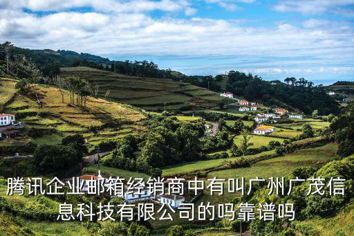 騰訊企業郵箱經銷商中有叫廣州廣茂信息科技有限公司的嗎靠譜嗎