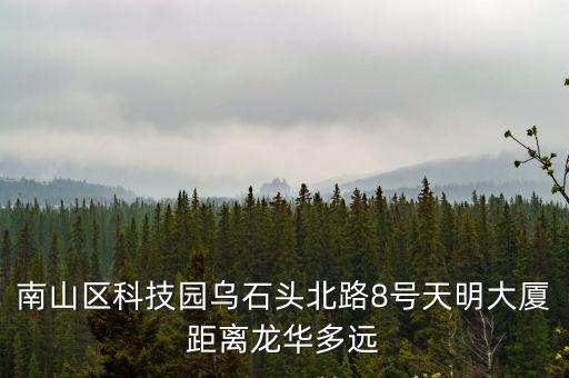 南山區科技園烏石頭北路8號天明大廈距離龍華多遠