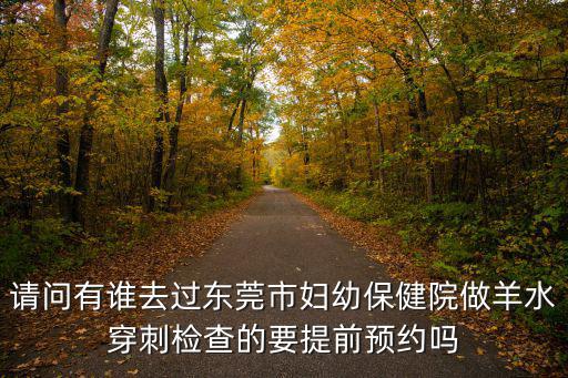 請問有誰去過東莞市婦幼保健院做羊水穿刺檢查的要提前預約嗎