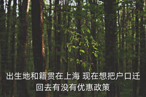 出生地和籍貫在上海 現(xiàn)在想把戶口遷回去有沒有優(yōu)惠政策