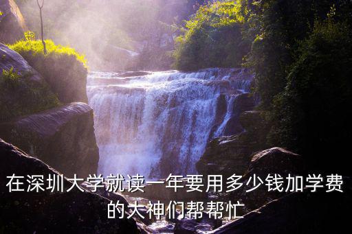 深圳讀大學1年多少錢，深圳大學學費多少