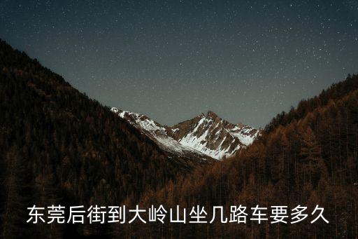 東莞后街到大嶺山坐幾路車要多久