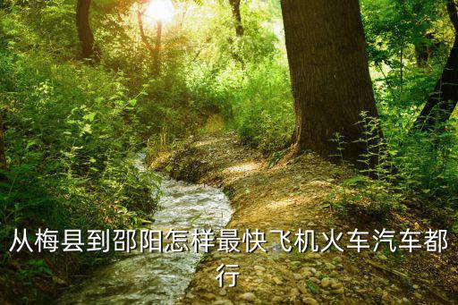 從梅縣到邵陽(yáng)怎樣最快飛機(jī)火車汽車都行