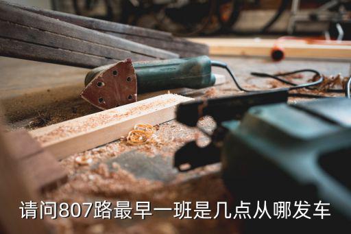 請(qǐng)問807路最早一班是幾點(diǎn)從哪發(fā)車