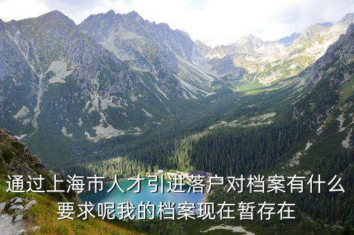 通過上海市人才引進落戶對檔案有什么要求呢我的檔案現(xiàn)在暫存在