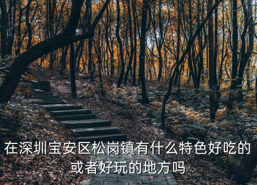 在深圳寶安區松崗鎮有什么特色好吃的或者好玩的地方嗎