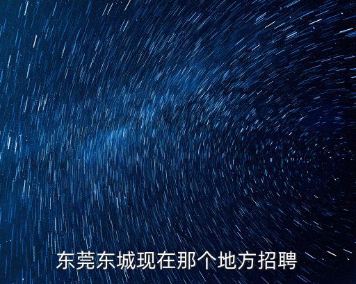 東莞東城現在那個地方招聘
