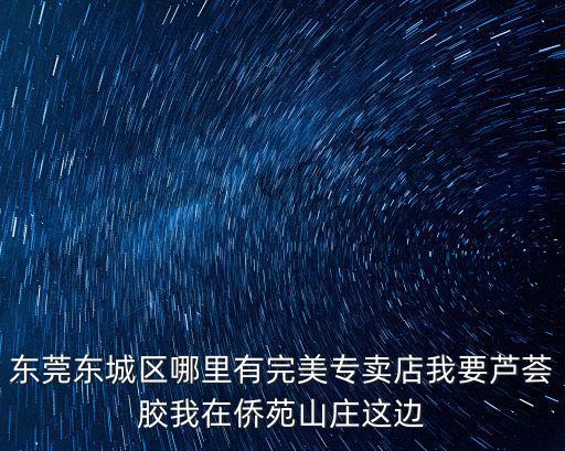 東莞東城區哪里有完美專賣店我要蘆薈膠我在僑苑山莊這邊
