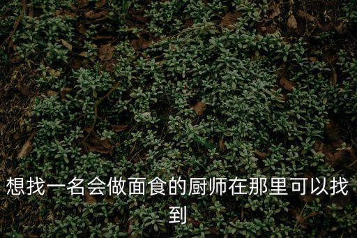 想找一名會(huì)做面食的廚師在那里可以找到