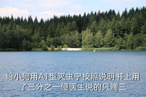 給小狗用A1型滅蟲寧按照說明書上用了三分之一但醫生說的只滴三