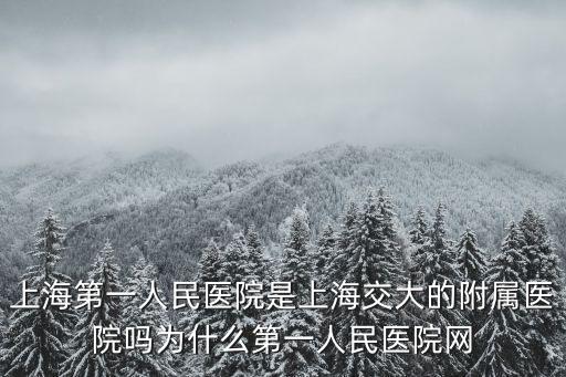 上海第一人民醫(yī)院是上海交大的附屬醫(yī)院?jiǎn)釣槭裁吹谝蝗嗣襻t(yī)院網(wǎng)