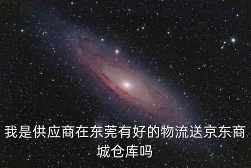 我是供應(yīng)商在東莞有好的物流送京東商城倉庫嗎