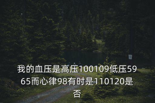 我的血壓是高壓100109低壓5965而心律98有時(shí)是110120是否