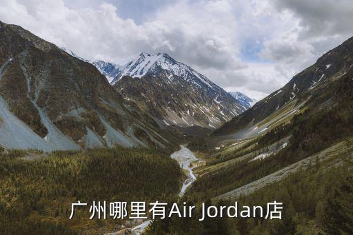 廣州哪里有Air Jordan店