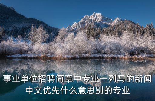 事業單位招聘簡章中專業一列寫的新聞中文優先什么意思別的專業