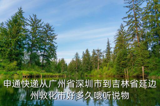 申通快遞從廣州省深圳市到吉林省延邊州敦化市好多久哦聽說物