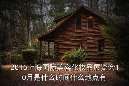 2016上海國際美容化妝品展覽會10月是什么時間什么地點有