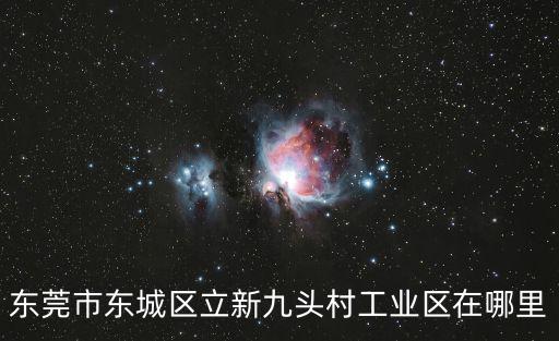 東莞市東城區(qū)立新九頭村工業(yè)區(qū)在哪里