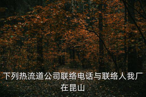 下列熱流道公司聯絡電話與聯絡人我廠在昆山