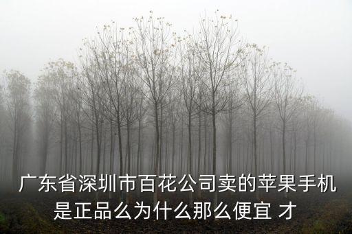  廣東省深圳市百花公司賣的蘋果手機(jī)是正品么為什么那么便宜 才