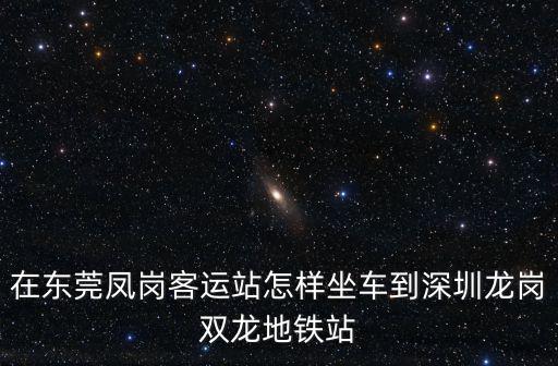 在東莞鳳崗客運站怎樣坐車到深圳龍崗雙龍地鐵站